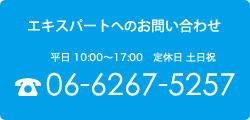 エキスパートへのお問い合わせ 平日 10:00〜17:00 定休日 土日祝 06-6267-5257